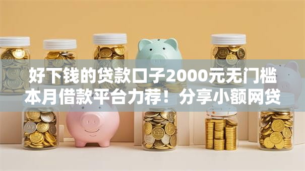好下钱的贷款口子2000元无门槛本月借款平台力荐!分享小额网贷口子2000元无门槛借款 好下钱的贷款口子2000元无门槛本月借款平台力荐!分享小额网贷口子2000元无门槛借款