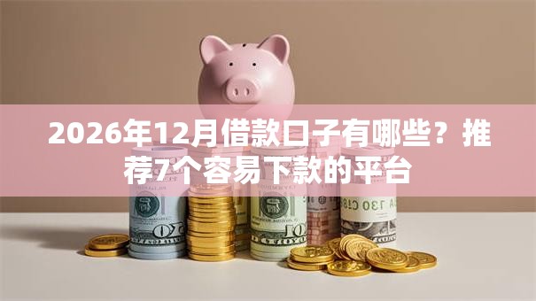 2026年12月借款口子有哪些?推荐7个容易下款的平台 2026年12月借款口子有哪些?推荐7个容易下款的平台