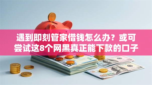 遇到即刻管家借钱怎么办?或可尝试这8个网黑真正能下款的口子 遇到即刻管家借钱怎么办?或可尝试这8个网黑真正能下款的口子