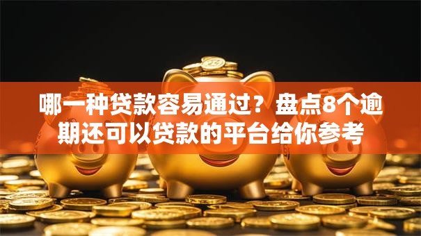 哪一种贷款容易通过?盘点8个逾期还可以贷款的平台给你参考 哪一种贷款容易通过?盘点8个逾期还可以贷款的平台给你参考