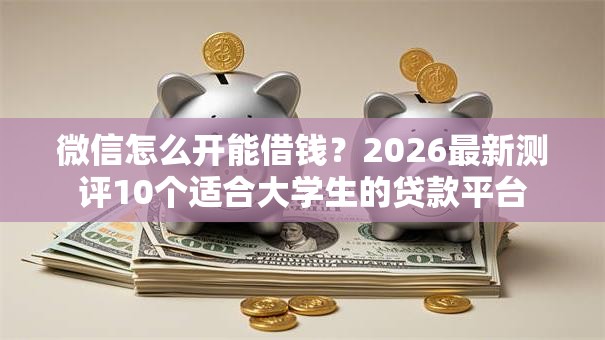 微信怎么开能借钱?2026最新测评10个适合大学生的贷款平台 微信怎么开能借钱?2026最新测评10个适合大学生的贷款平台