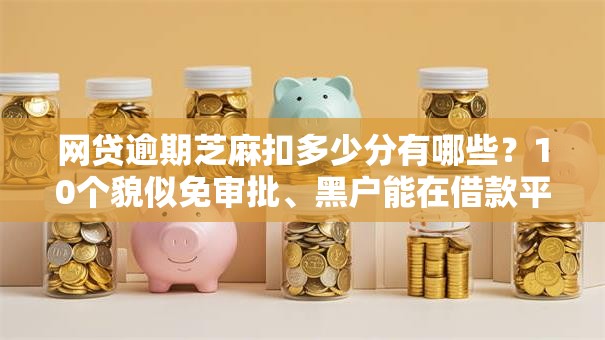 网贷逾期芝麻扣多少分有哪些?10个貌似免审批、黑户能在借款平台借到钱合集 网贷逾期芝麻扣多少分有哪些?10个貌似免审批、黑户能在借款平台借到钱合集
