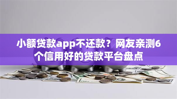 小额贷款app不还款?网友亲测6个信用好的贷款平台盘点 小额贷款app不还款?网友亲测6个信用好的贷款平台盘点