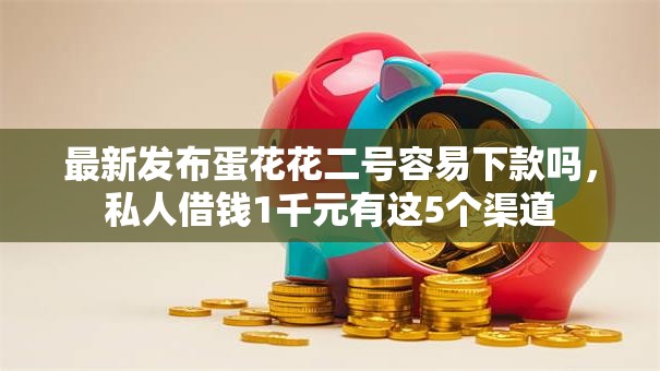 最新发布蛋花花二号容易下款吗,私人借钱1千元有这5个渠道 最新发布蛋花花二号容易下款吗,私人借钱1千元有这5个渠道