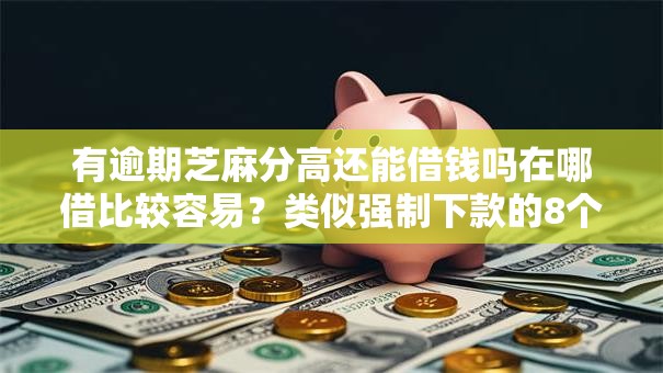 有逾期芝麻分高还能借钱吗在哪借比较容易?类似强制下款的8个口子参考 有逾期芝麻分高还能借钱吗在哪借比较容易?类似强制下款的8个口子参考