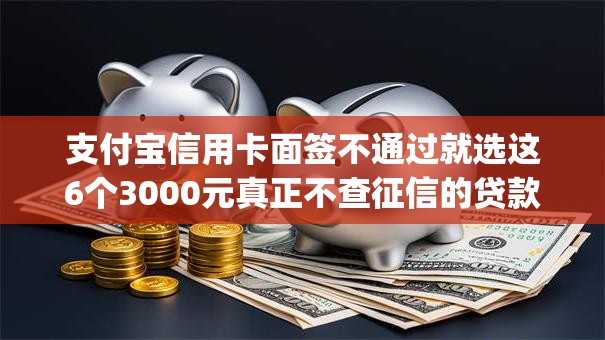 支付宝信用卡面签不通过就选这6个3000元真正不查征信的贷款app 支付宝信用卡面签不通过就选这6个3000元真正不查征信的贷款app