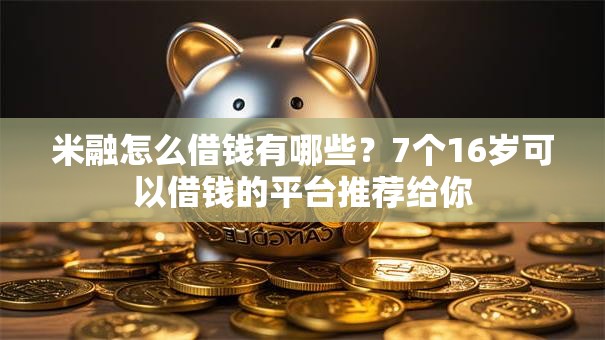 米融怎么借钱有哪些?7个16岁可以借钱的平台推荐给你 米融怎么借钱有哪些?7个16岁可以借钱的平台推荐给你