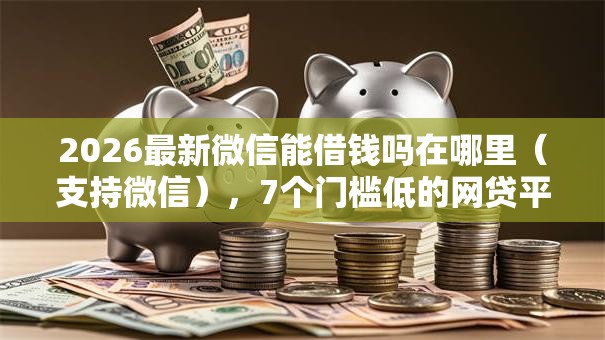 2026最新微信能借钱吗在哪里(支持微信),7个门槛低的网贷平台无私分享 2026最新微信能借钱吗在哪里(支持微信),7个门槛低的网贷平台无私分享