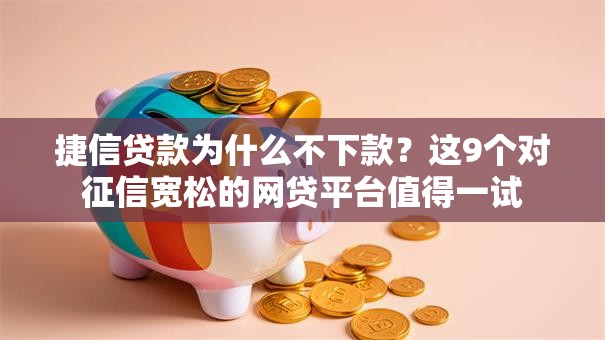 捷信贷款为什么不下款?这9个对征信宽松的网贷平台值得一试 捷信贷款为什么不下款?这9个对征信宽松的网贷平台值得一试