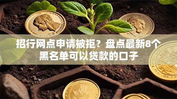 招行网点申请被拒?盘点最新8个黑名单可以贷款的口子 招行网点申请被拒?盘点最新8个黑名单可以贷款的口子