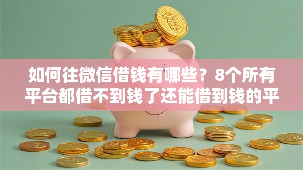 如何往微信借钱有哪些?8个所有平台都借不到钱了还能借到钱的平台推荐给你 如何往微信借钱有哪些?8个所有平台都借不到钱了还能借到钱的平台推荐给你