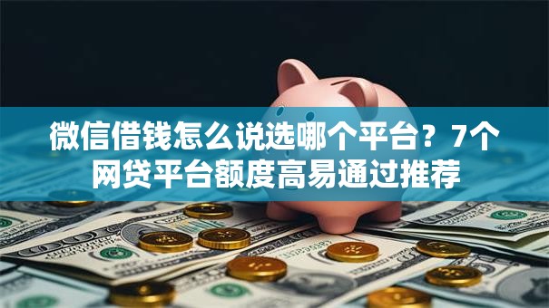 微信借钱怎么说选哪个平台?7个网贷平台额度高易通过推荐 微信借钱怎么说选哪个平台?7个网贷平台额度高易通过推荐