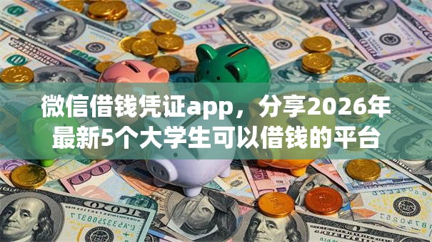 微信借钱凭证app,分享2026年最新5个大学生可以借钱的平台 微信借钱凭证app,分享2026年最新5个大学生可以借钱的平台