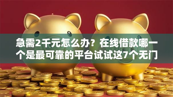 急需2千元怎么办?在线借款哪一个是最可靠的平台试试这7个无门槛平台 急需2千元怎么办?在线借款哪一个是最可靠的平台试试这7个无门槛平台