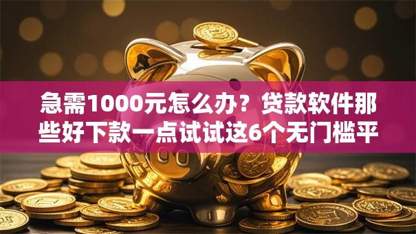 急需1000元怎么办?贷款软件那些好下款一点试试这6个无门槛平台 急需1000元怎么办?贷款软件那些好下款一点试试这6个无门槛平台