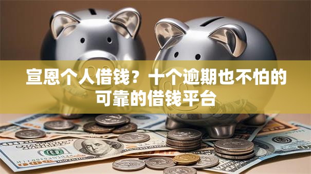 宣恩个人借钱?十个逾期也不怕的可靠的借钱平台 宣恩个人借钱?十个逾期也不怕的可靠的借钱平台