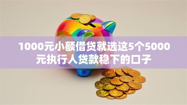 1000元小额借贷就选这5个5000元执行人贷款稳下的口子