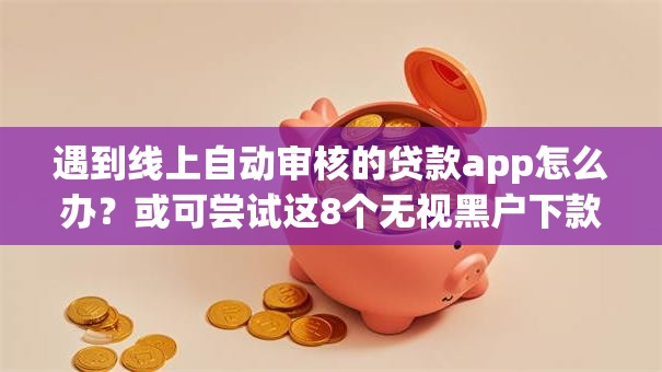 遇到线上自动审核的贷款app怎么办?或可尝试这8个无视黑户下款口子 遇到线上自动审核的贷款app怎么办?或可尝试这8个无视黑户下款口子