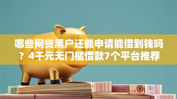 哪些网贷黑户还能申请能借到钱吗?4千元无门槛借款7个平台推荐 哪些网贷黑户还能申请能借到钱吗?4千元无门槛借款7个平台推荐