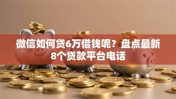 微信如何贷6万借钱呢?盘点最新8个贷款平台电话 微信如何贷6万借钱呢?盘点最新8个贷款平台电话