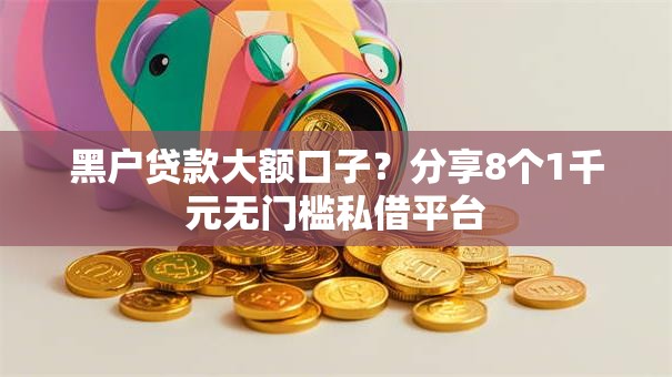 黑户贷款大额口子?分享8个1千元无门槛私借平台 黑户贷款大额口子?分享8个1千元无门槛私借平台