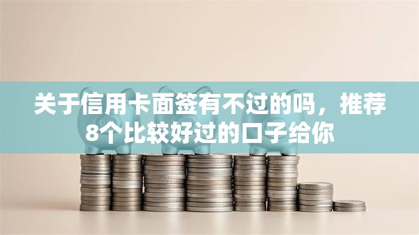 关于信用卡面签有不过的吗,推荐8个比较好过的口子给你 关于信用卡面签有不过的吗,推荐8个比较好过的口子给你