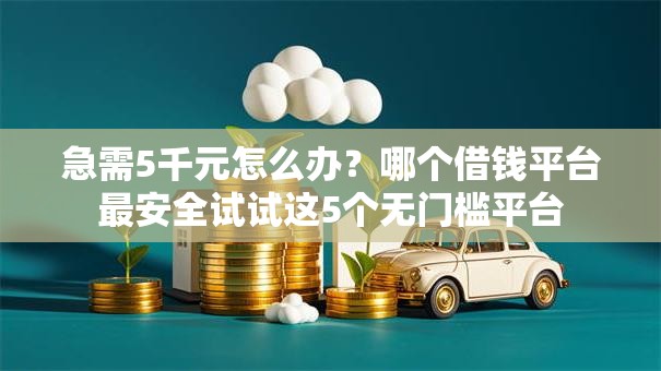急需5千元怎么办?哪个借钱平台最安全试试这5个无门槛平台 急需5千元怎么办?哪个借钱平台最安全试试这5个无门槛平台