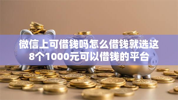 微信上可借钱吗怎么借钱就选这8个1000元可以借钱的平台 微信上可借钱吗怎么借钱就选这8个1000元可以借钱的平台