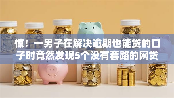 惊!一男子在解决逾期也能贷的口子时竟然发现5个没有套路的网贷平台,事后分享了出来 惊!一男子在解决逾期也能贷的口子时竟然发现5个没有套路的网贷平台,事后分享了出来