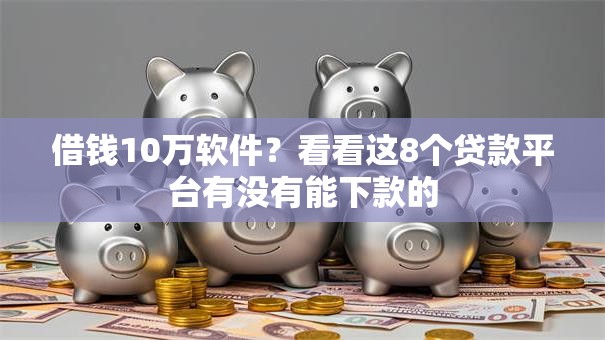 借钱10万软件?看看这8个贷款平台有没有能下款的 借钱10万软件?看看这8个贷款平台有没有能下款的