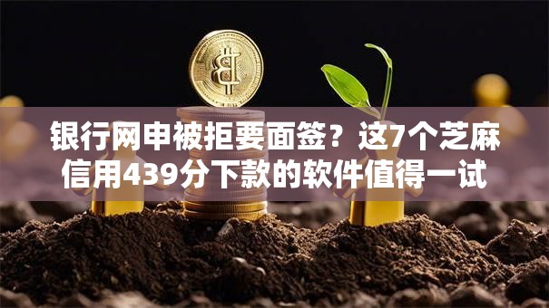 银行网申被拒要面签?这7个芝麻信用439分下款的软件值得一试 银行网申被拒要面签?这7个芝麻信用439分下款的软件值得一试