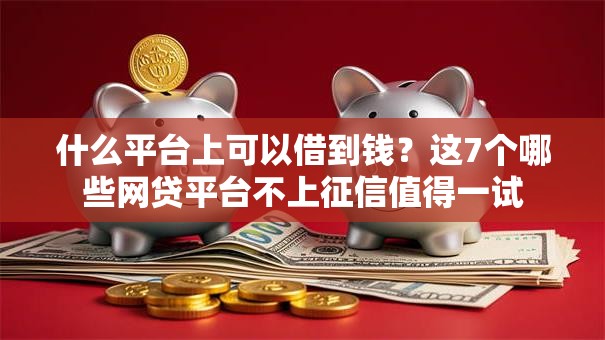 什么平台上可以借到钱?这7个哪些网贷平台不上征信值得一试 什么平台上可以借到钱?这7个哪些网贷平台不上征信值得一试