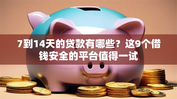 7到14天的贷款有哪些?这9个借钱安全的平台值得一试 7到14天的贷款有哪些?这9个借钱安全的平台值得一试