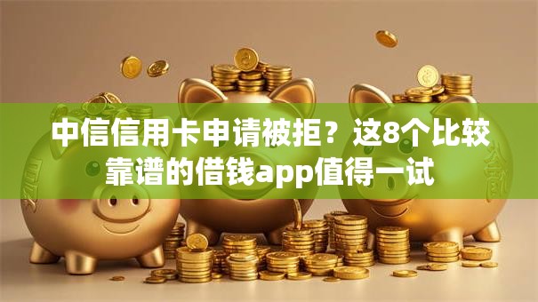 中信信用卡申请被拒？这8个比较靠谱的借钱app值得一试