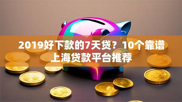 2019好下款的7天贷?10个靠谱上海贷款平台推荐 2019好下款的7天贷?10个靠谱上海贷款平台推荐