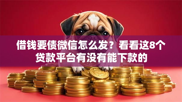借钱要债微信怎么发？看看这8个贷款平台有没有能下款的