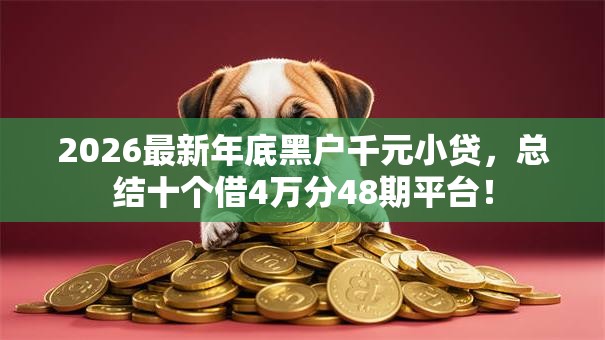 2026最新年底黑户千元小贷,总结十个借4万分48期平台! 2026最新年底黑户千元小贷,总结十个借4万分48期平台!