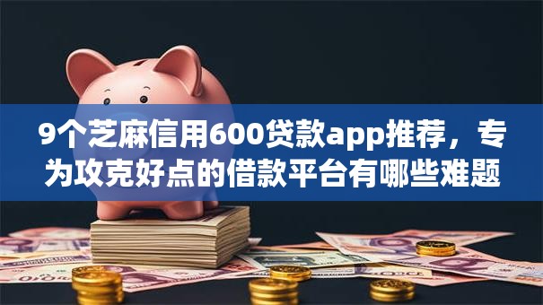 9个芝麻信用600贷款app推荐,专为攻克好点的借款平台有哪些难题 9个芝麻信用600贷款app推荐,专为攻克好点的借款平台有哪些难题