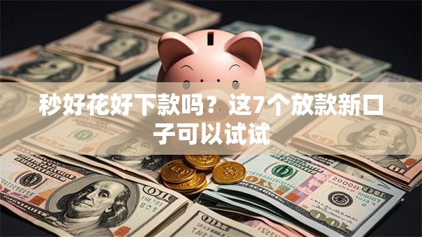 秒好花好下款吗?这7个放款新口子可以试试 秒好花好下款吗?这7个放款新口子可以试试