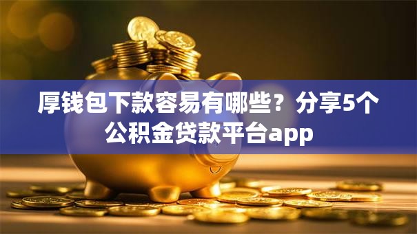 厚钱包下款容易有哪些？分享5个公积金贷款平台app