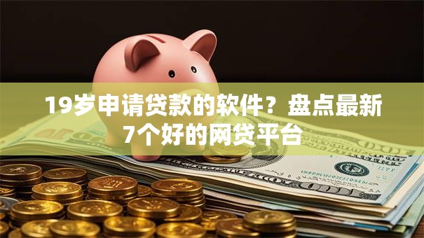 19岁申请贷款的软件?盘点最新7个好的网贷平台 19岁申请贷款的软件?盘点最新7个好的网贷平台