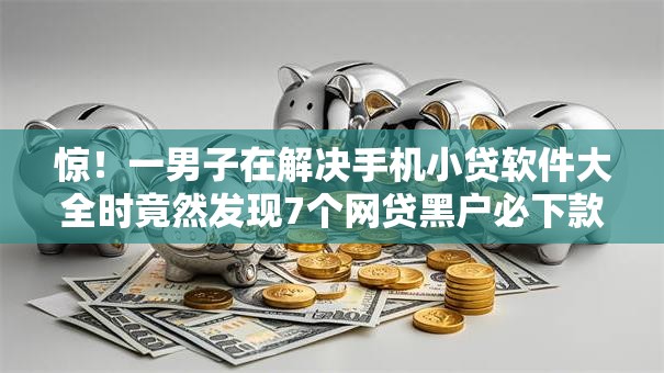 惊！一男子在解决手机小贷软件大全时竟然发现7个网贷黑户必下款的口子，事后分享了出来