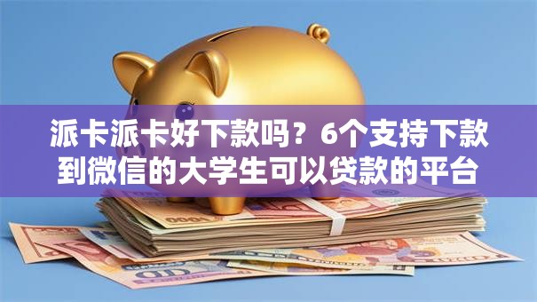 派卡派卡好下款吗?6个支持下款到微信的大学生可以贷款的平台 派卡派卡好下款吗?6个支持下款到微信的大学生可以贷款的平台