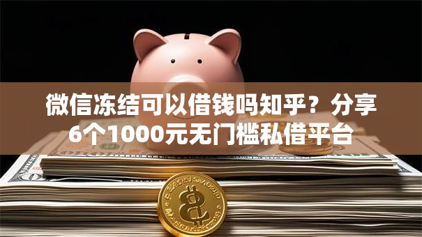 微信冻结可以借钱吗知乎？分享6个1000元无门槛私借平台