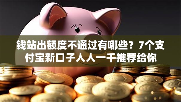 钱站出额度不通过有哪些?7个支付宝新口子人人一千推荐给你 钱站出额度不通过有哪些?7个支付宝新口子人人一千推荐给你