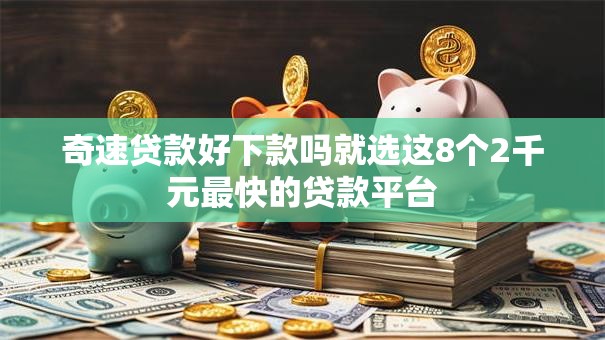 奇速贷款好下款吗就选这8个2千元最快的贷款平台
