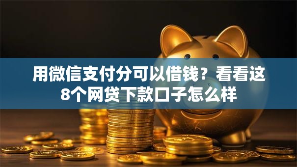 用微信支付分可以借钱?看看这8个网贷下款口子怎么样 用微信支付分可以借钱?看看这8个网贷下款口子怎么样