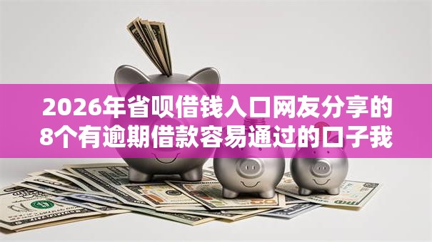 2026年省呗借钱入口网友分享的8个有逾期借款容易通过的口子我觉得不错! 2026年省呗借钱入口网友分享的8个有逾期借款容易通过的口子我觉得不错!