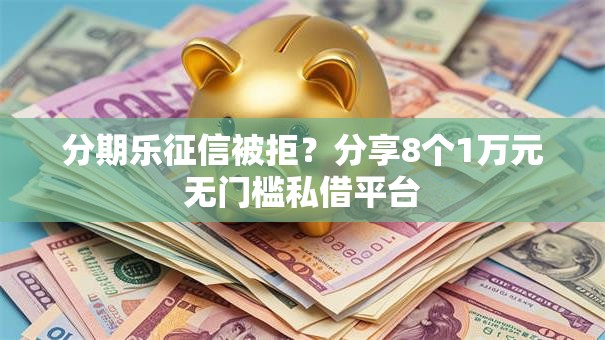 分期乐征信被拒?分享8个1万元无门槛私借平台 分期乐征信被拒?分享8个1万元无门槛私借平台
