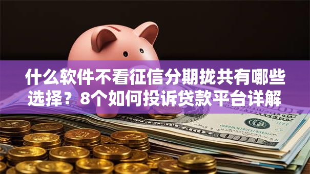 什么软件不看征信分期拢共有哪些选择?8个如何投诉贷款平台详解 什么软件不看征信分期拢共有哪些选择?8个如何投诉贷款平台详解